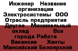 Инженер › Название организации ­ Электросистемы, ООО › Отрасль предприятия ­ Другое › Минимальный оклад ­ 30 000 - Все города Работа » Вакансии   . Ханты-Мансийский,Белоярский г.